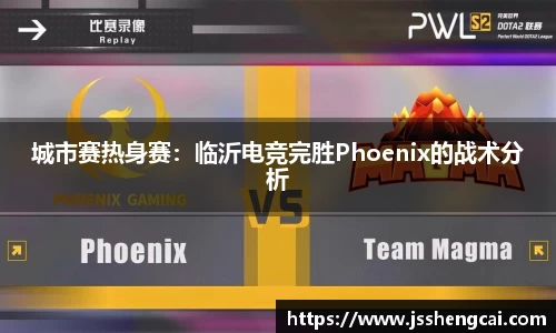 城市赛热身赛：临沂电竞完胜Phoenix的战术分析