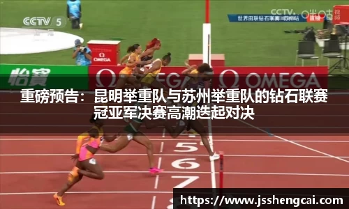 重磅预告：昆明举重队与苏州举重队的钻石联赛冠亚军决赛高潮迭起对决