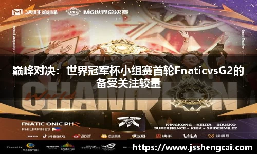 巅峰对决：世界冠军杯小组赛首轮FnaticvsG2的备受关注较量