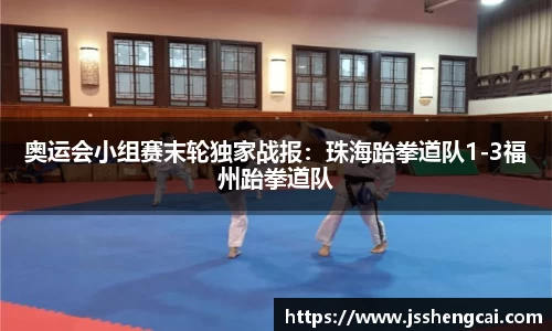 奥运会小组赛末轮独家战报：珠海跆拳道队1-3福州跆拳道队