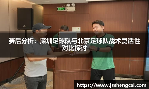 赛后分析：深圳足球队与北京足球队战术灵活性对比探讨