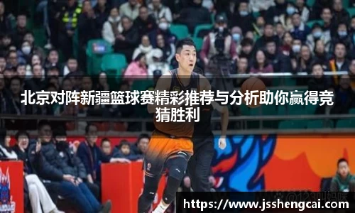 北京对阵新疆篮球赛精彩推荐与分析助你赢得竞猜胜利