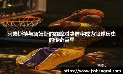 阿泰斯特与詹姆斯的巅峰对决谁将成为篮球历史的传奇巨星